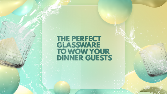 The Perfect Glassware to Wow Your Dinner Guests