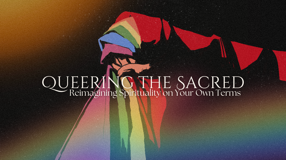 Queering the Sacred: Reimagining Spirituality on Your Own Terms