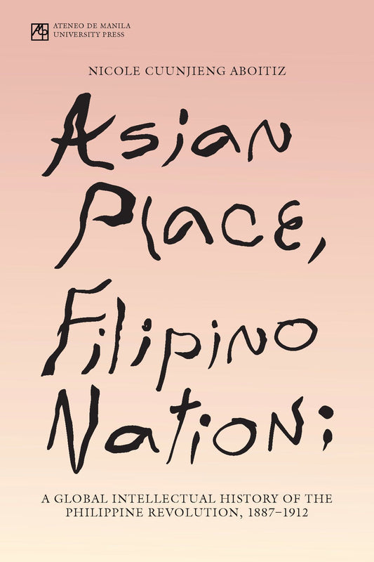 Asian Place, Filipino Nation: A Global Intellectual History of the Philippine Revolution, 1887-1912